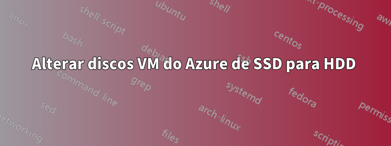 Alterar discos VM do Azure de SSD para HDD