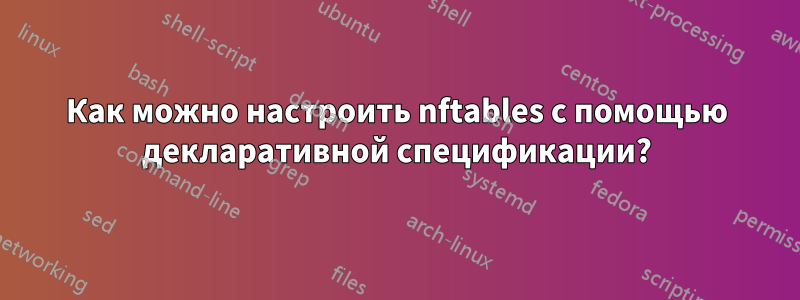 Как можно настроить nftables с помощью декларативной спецификации?