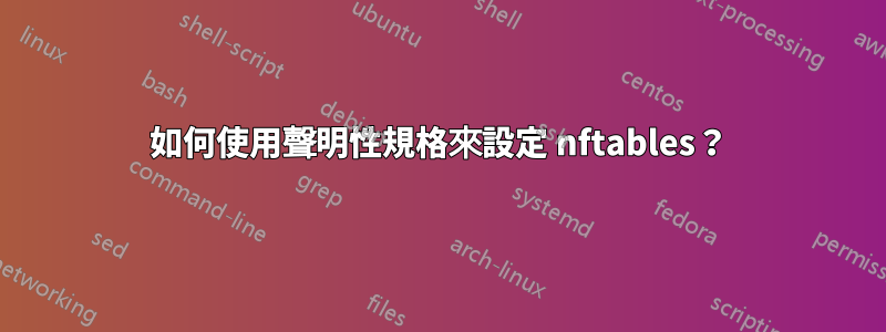 如何使用聲明性規格來設定 nftables？