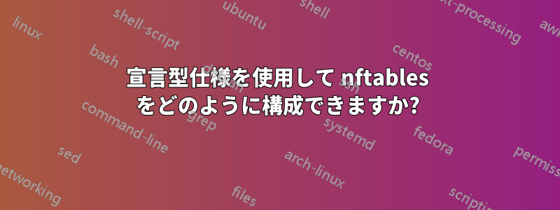 宣言型仕様を使用して nftables をどのように構成できますか?