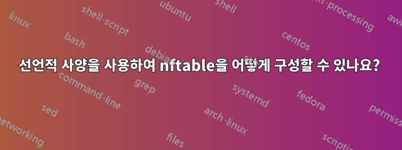 선언적 사양을 사용하여 nftable을 어떻게 구성할 수 있나요?