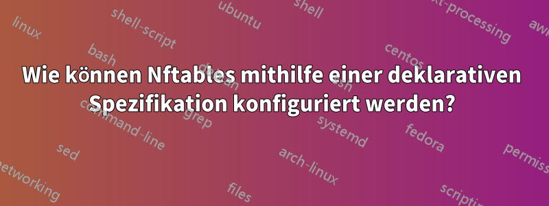 Wie können Nftables mithilfe einer deklarativen Spezifikation konfiguriert werden?