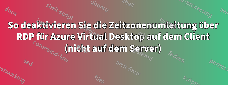 So deaktivieren Sie die Zeitzonenumleitung über RDP für Azure Virtual Desktop auf dem Client (nicht auf dem Server)