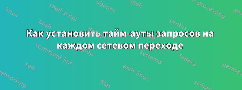 Как установить тайм-ауты запросов на каждом сетевом переходе