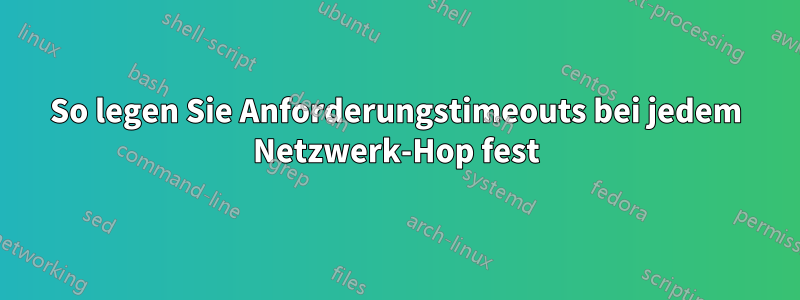 So legen Sie Anforderungstimeouts bei jedem Netzwerk-Hop fest