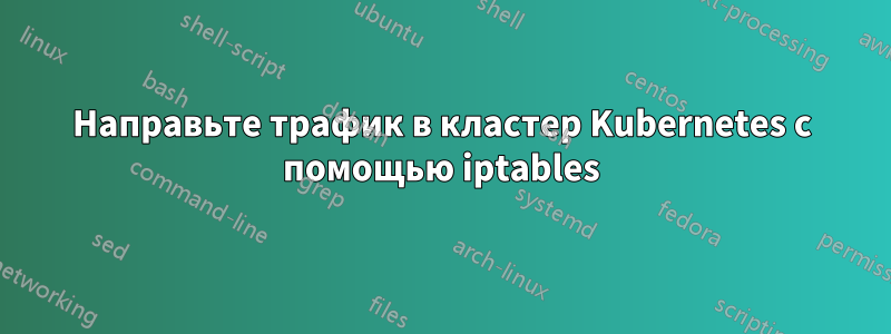 Направьте трафик в кластер Kubernetes с помощью iptables