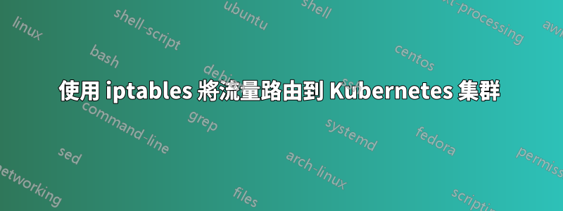 使用 iptables 將流量路由到 Kubernetes 集群