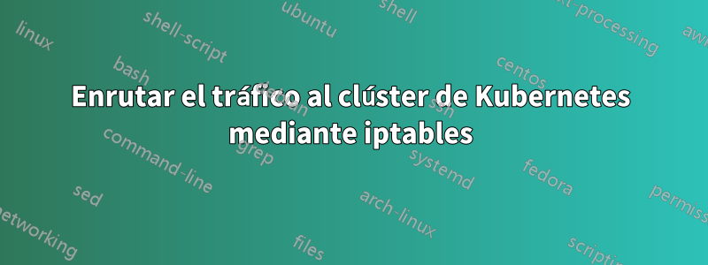 Enrutar el tráfico al clúster de Kubernetes mediante iptables