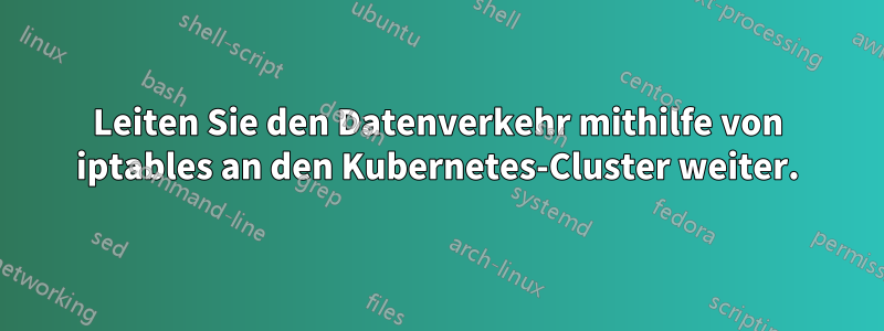 Leiten Sie den Datenverkehr mithilfe von iptables an den Kubernetes-Cluster weiter.