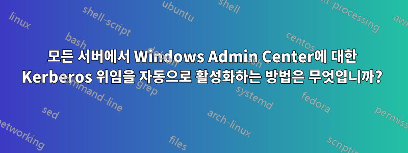 모든 서버에서 Windows Admin Center에 대한 Kerberos 위임을 자동으로 활성화하는 방법은 무엇입니까?