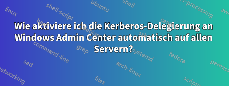 Wie aktiviere ich die Kerberos-Delegierung an Windows Admin Center automatisch auf allen Servern?