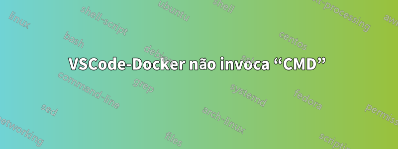 VSCode-Docker não invoca “CMD”