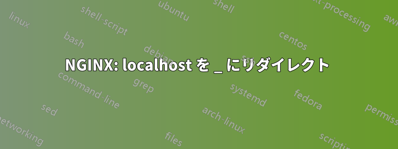 NGINX: localhost を _ にリダイレクト