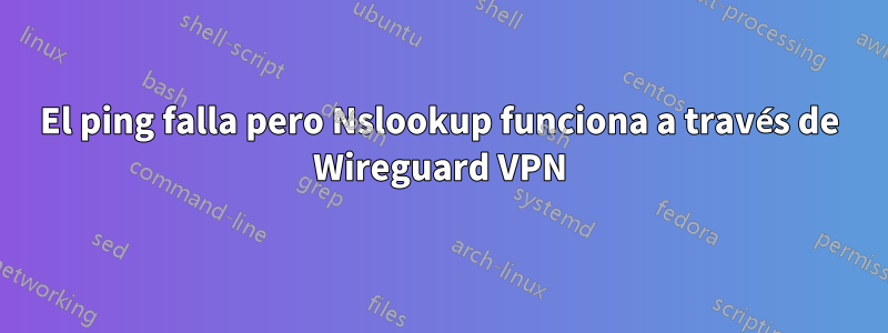 El ping falla pero Nslookup funciona a través de Wireguard VPN