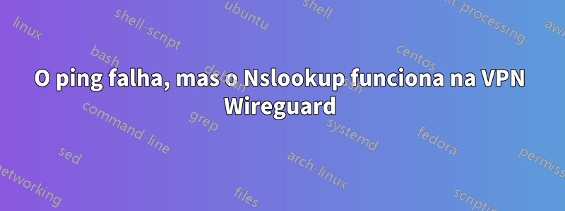 O ping falha, mas o Nslookup funciona na VPN Wireguard