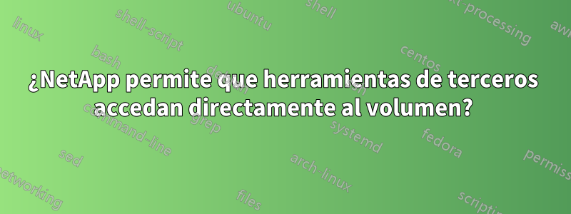 ¿NetApp permite que herramientas de terceros accedan directamente al volumen?