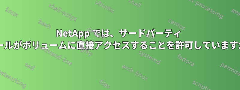 NetApp では、サードパーティ ツールがボリュームに直接アクセスすることを許可していますか?