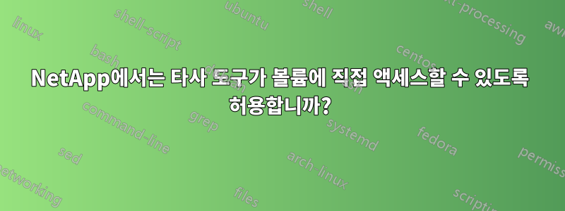 NetApp에서는 타사 도구가 볼륨에 직접 액세스할 수 있도록 허용합니까?