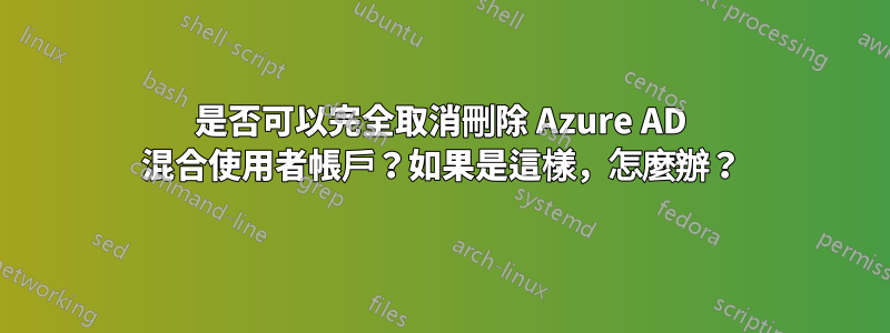 是否可以完全取消刪除 Azure AD 混合使用者帳戶？如果是這樣，怎麼辦？