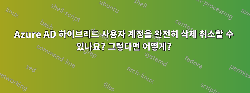 Azure AD 하이브리드 사용자 계정을 완전히 삭제 취소할 수 있나요? 그렇다면 어떻게?