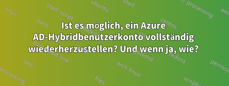 Ist es möglich, ein Azure AD-Hybridbenutzerkonto vollständig wiederherzustellen? Und wenn ja, wie?