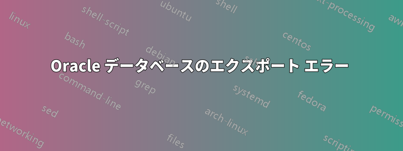 Oracle データベースのエクスポート エラー