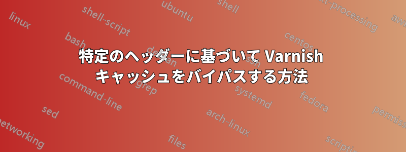 特定のヘッダーに基づいて Varnish キャッシュをバイパスする方法