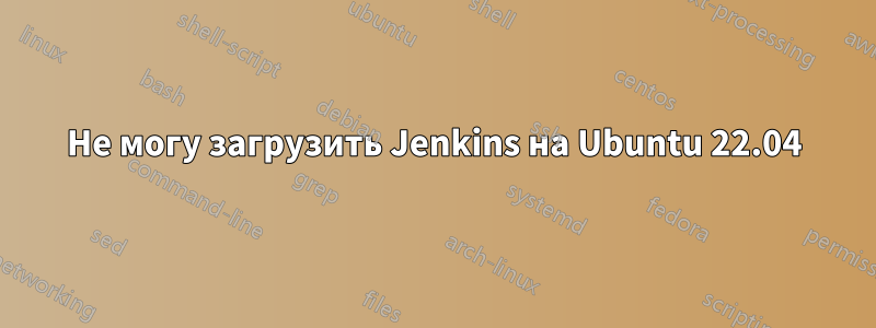 Не могу загрузить Jenkins на Ubuntu 22.04