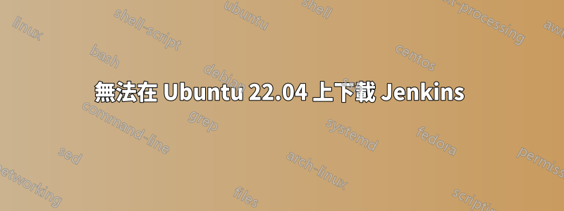 無法在 Ubuntu 22.04 上下載 Jenkins