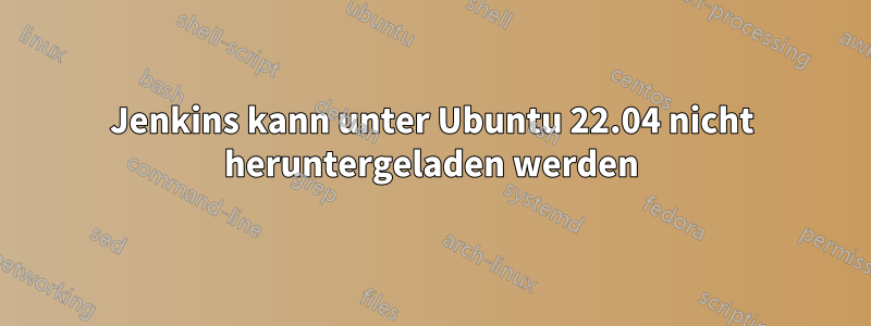 Jenkins kann unter Ubuntu 22.04 nicht heruntergeladen werden