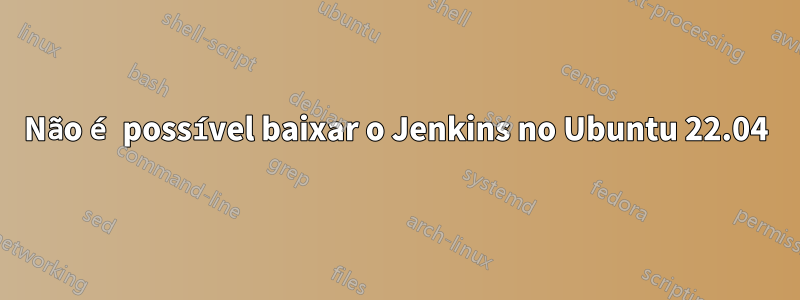 Não é possível baixar o Jenkins no Ubuntu 22.04