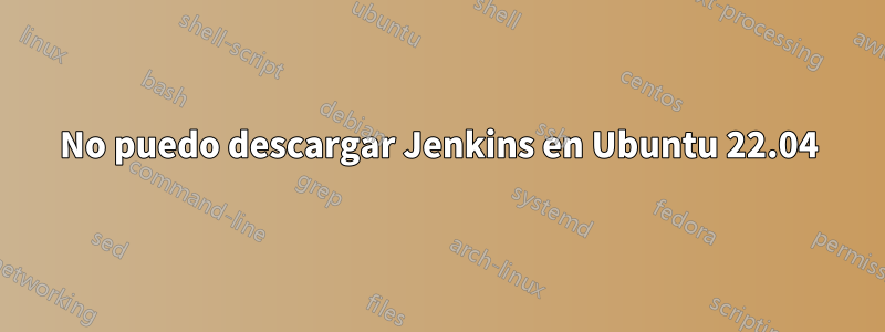 No puedo descargar Jenkins en Ubuntu 22.04