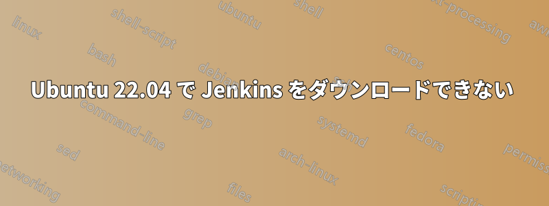 Ubuntu 22.04 で Jenkins をダウンロードできない