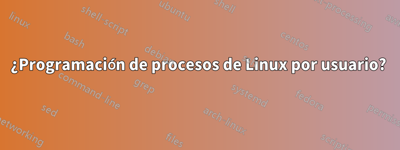 ¿Programación de procesos de Linux por usuario?