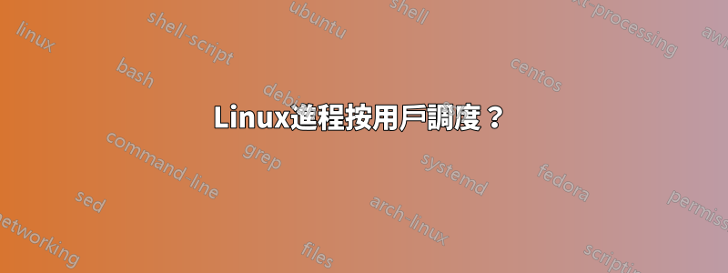 Linux進程按用戶調度？