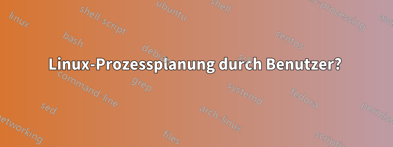 Linux-Prozessplanung durch Benutzer?