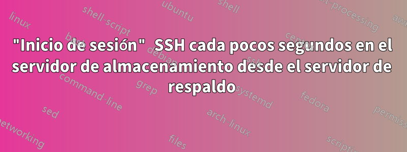 "Inicio de sesión" SSH cada pocos segundos en el servidor de almacenamiento desde el servidor de respaldo