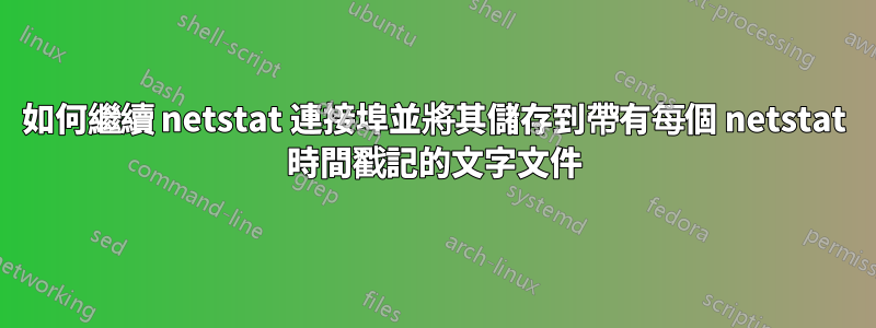 如何繼續 netstat 連接埠並將其儲存到帶有每個 netstat 時間戳記的文字文件