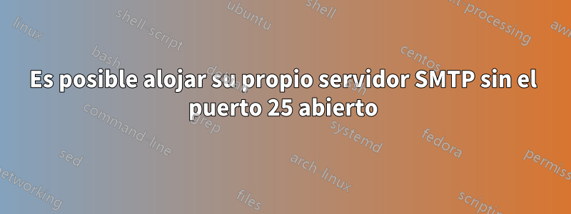 Es posible alojar su propio servidor SMTP sin el puerto 25 abierto