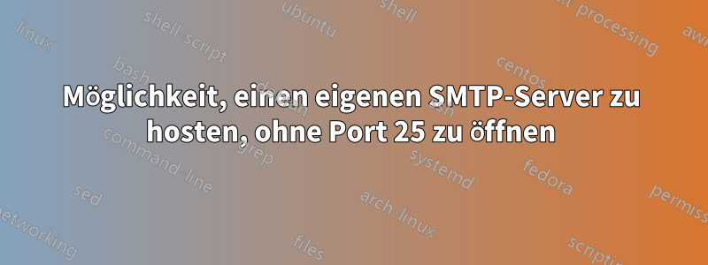 Möglichkeit, einen eigenen SMTP-Server zu hosten, ohne Port 25 zu öffnen