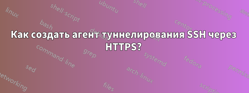 Как создать агент туннелирования SSH через HTTPS?