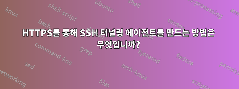 HTTPS를 통해 SSH 터널링 에이전트를 만드는 방법은 무엇입니까?