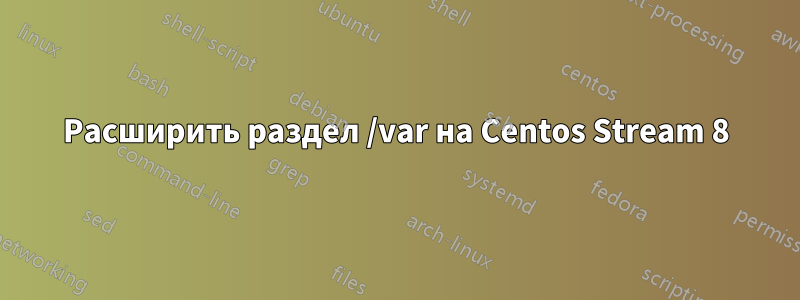 Расширить раздел /var на Centos Stream 8