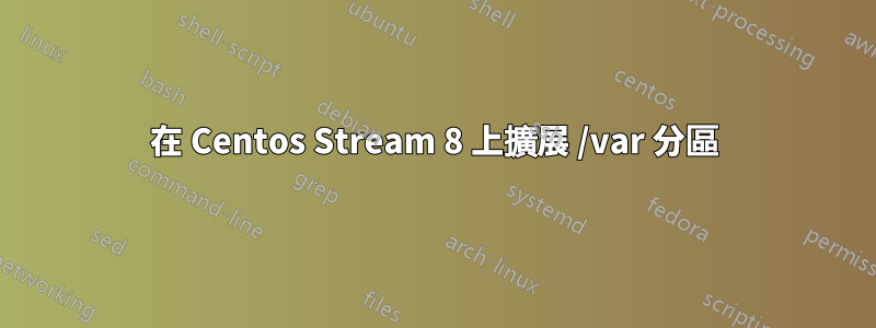 在 Centos Stream 8 上擴展 /var 分區