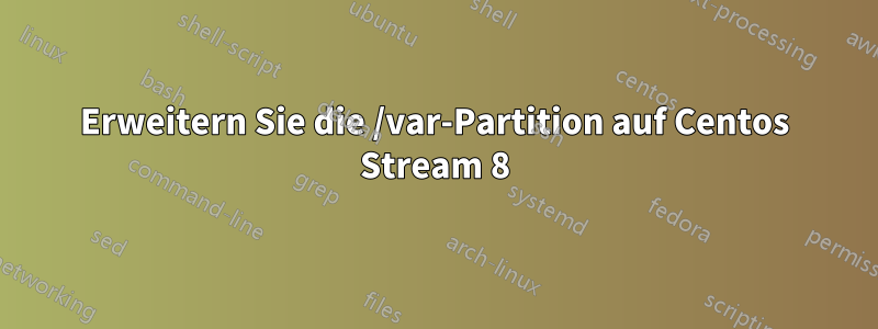 Erweitern Sie die /var-Partition auf Centos Stream 8