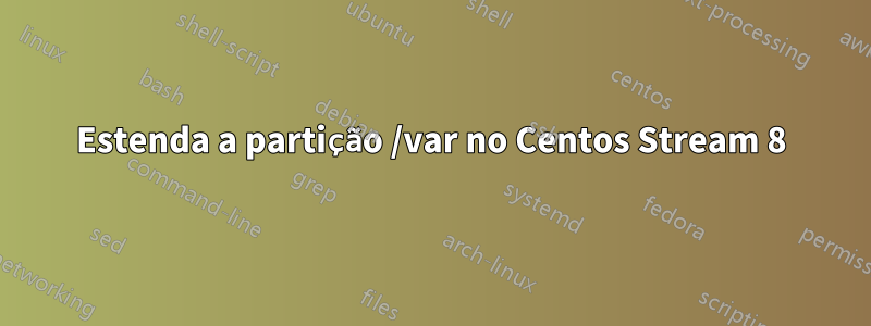 Estenda a partição /var no Centos Stream 8