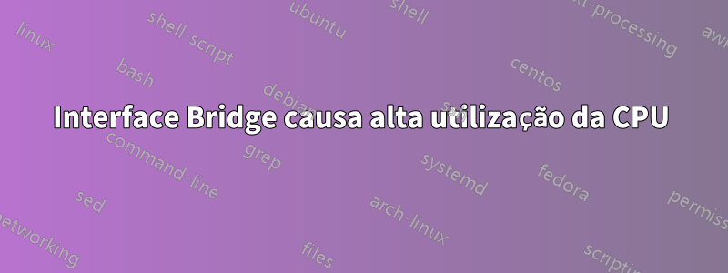 Interface Bridge causa alta utilização da CPU