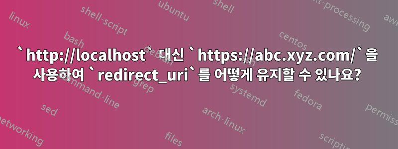 `http://localhost` 대신 `https://abc.xyz.com/`을 사용하여 `redirect_uri`를 어떻게 유지할 수 있나요?