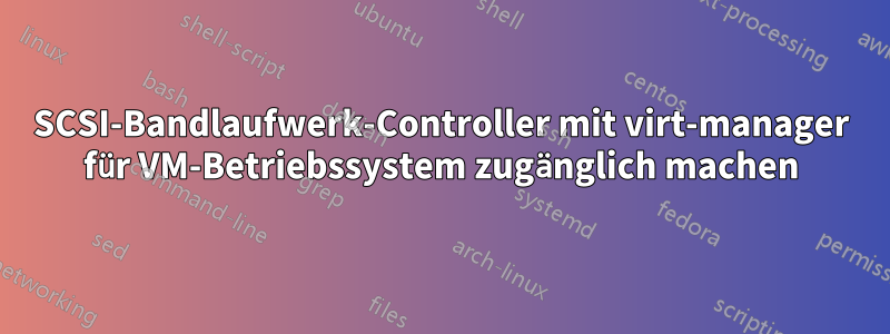 SCSI-Bandlaufwerk-Controller mit virt-manager für VM-Betriebssystem zugänglich machen