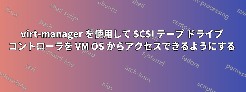 virt-manager を使用して SCSI テープ ドライブ コントローラを VM OS からアクセスできるようにする